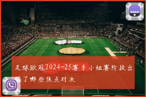 足球欧冠2024-25赛季小组赛阶段出现了哪些焦点对决