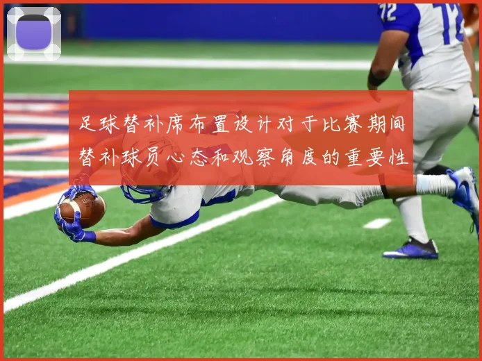 足球替补席布置设计对于比赛期间替补球员心态和观察角度的重要性