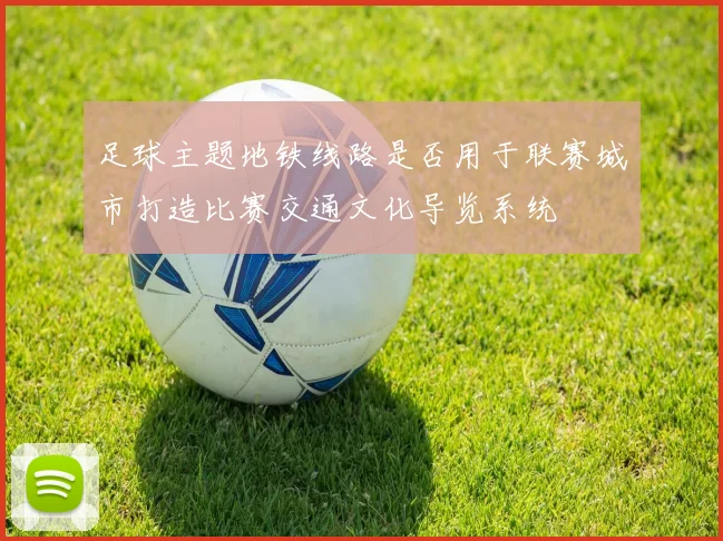 足球主题地铁线路是否用于联赛城市打造比赛交通文化导览系统