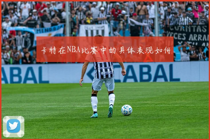 卡特在NBA比赛中的具体表现如何