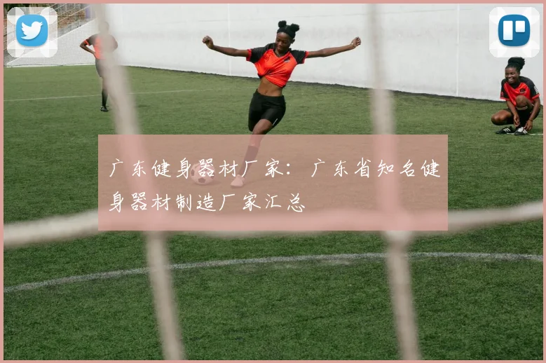 广东健身器材厂家：广东省知名健身器材制造厂家汇总
