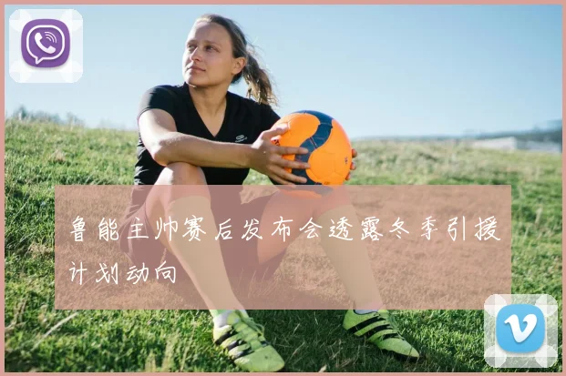 鲁能主帅赛后发布会透露冬季引援计划动向